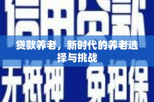 山上贷款养老，新时代的养老选择与挑战
