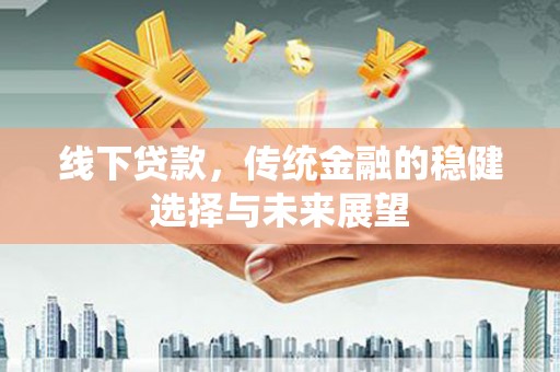 山上线下贷款，传统金融的稳健选择与未来展望