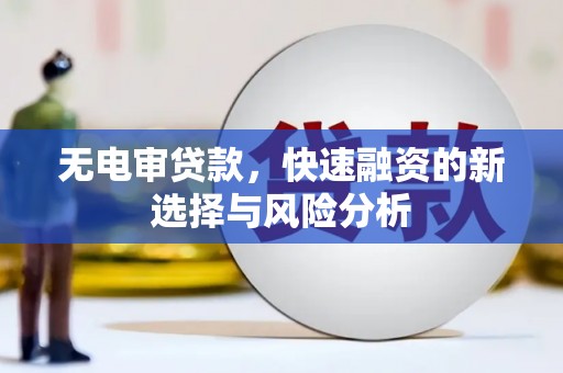 山上无电审贷款，快速融资的新选择与风险分析