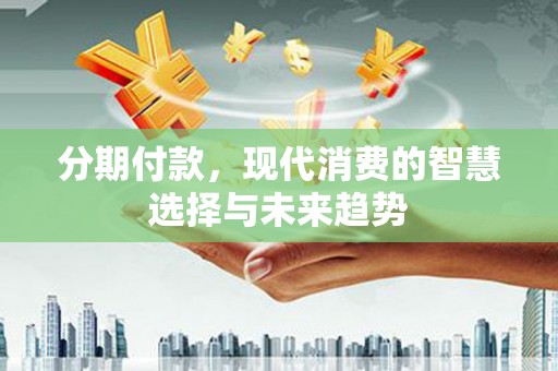 山上分期付款，现代消费的智慧选择与未来趋势