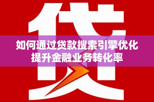 山上如何通过贷款搜索引擎优化提升金融业务转化率