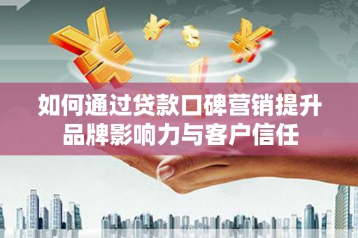 山上如何通过贷款口碑营销提升品牌影响力与客户信任