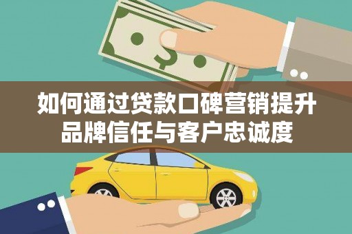 山上如何通过贷款口碑营销提升品牌信任与客户忠诚度