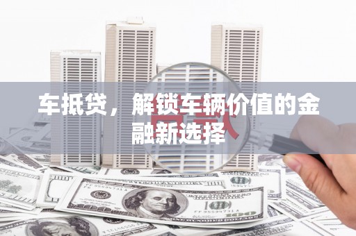 山上车抵贷，解锁车辆价值的金融新选择