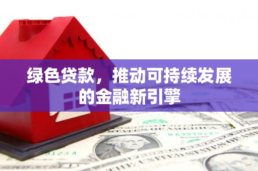 山上绿色贷款，推动可持续发展的金融新引擎