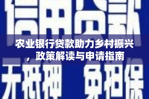 山上农业银行贷款助力乡村振兴，政策解读与申请指南