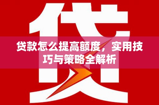 山上贷款怎么提高额度，实用技巧与策略全解析