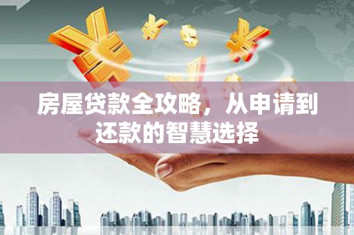 山上房屋贷款全攻略，从申请到还款的智慧选择
