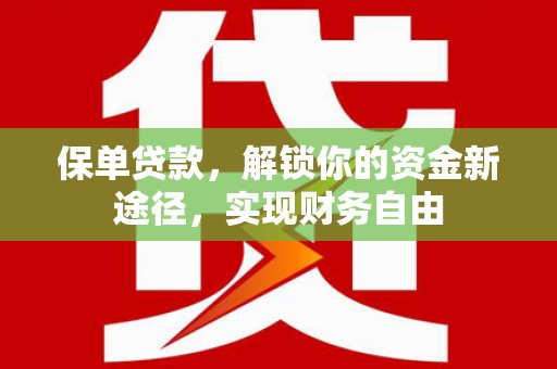 山上保单贷款，解锁你的资金新途径，实现财务自由