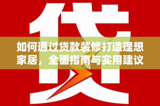 山上如何通过贷款装修打造理想家居，全面指南与实用建议