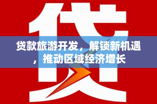 山上贷款旅游开发，解锁新机遇，推动区域经济增长