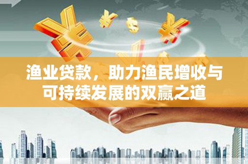 山上渔业贷款，助力渔民增收与可持续发展的双赢之道