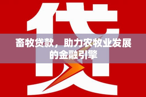 山上畜牧贷款，助力农牧业发展的金融引擎
