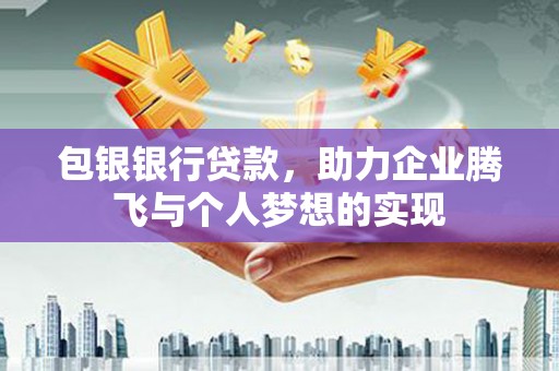 山上包银银行贷款，助力企业腾飞与个人梦想的实现