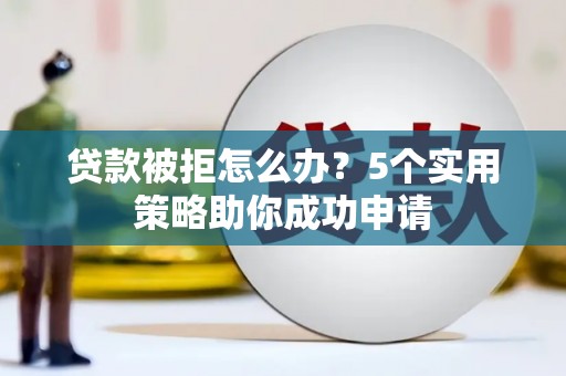山上贷款被拒怎么办？5个实用策略助你成功申请