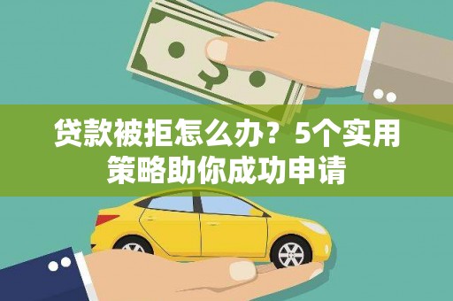 山上贷款被拒怎么办？5个实用策略助你成功申请