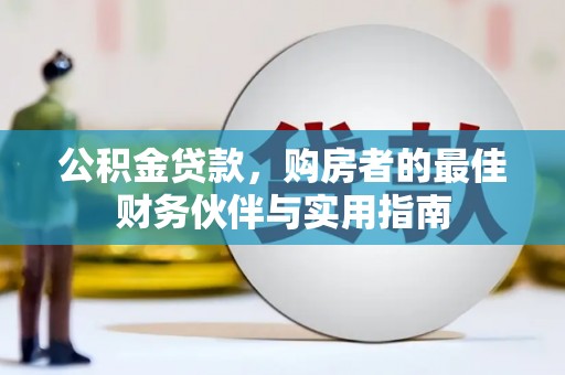 山上公积金贷款，购房者的最佳财务伙伴与实用指南