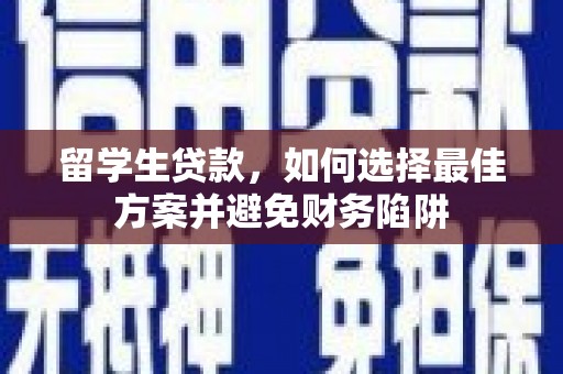 山上留学生贷款，如何选择最佳方案并避免财务陷阱