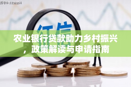 山上农业银行贷款助力乡村振兴，政策解读与申请指南
