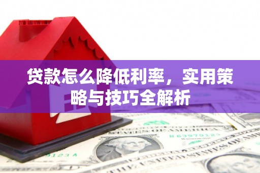 山上贷款怎么降低利率，实用策略与技巧全解析