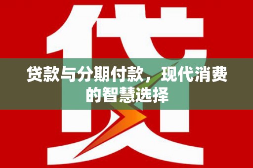 山上贷款与分期付款，现代消费的智慧选择