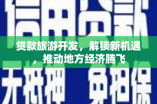 山上贷款旅游开发，解锁新机遇，推动地方经济腾飞