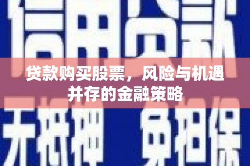山上贷款购买股票，风险与机遇并存的金融策略