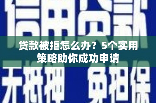 山上贷款被拒怎么办？5个实用策略助你成功申请