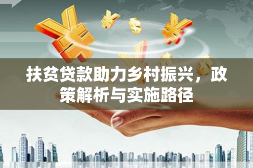 山上扶贫贷款助力乡村振兴，政策解析与实施路径