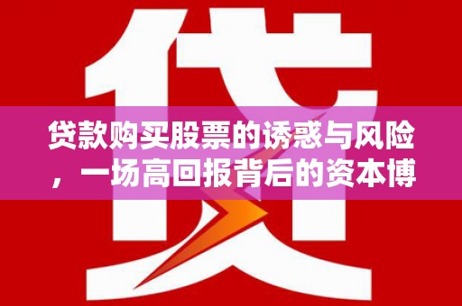 山上贷款购买股票的诱惑与风险，一场高回报背后的资本博弈