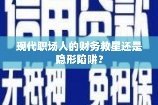 山上现代职场人的财务救星还是隐形陷阱？
