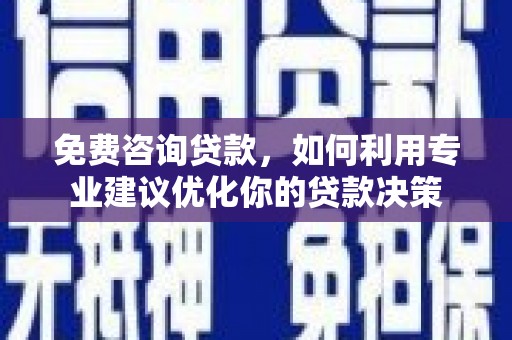 山上免费咨询贷款，如何利用专业建议优化你的贷款决策