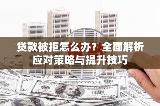 山上贷款被拒怎么办？全面解析应对策略与提升技巧