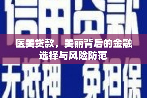 山上医美贷款，美丽背后的金融选择与风险防范