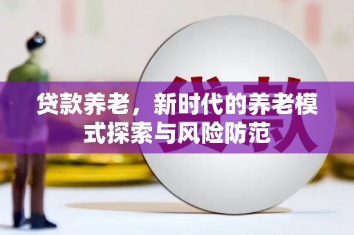 山上贷款养老，新时代的养老模式探索与风险防范