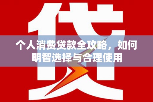 山上个人消费贷款全攻略，如何明智选择与合理使用