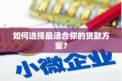 山上如何选择最适合你的贷款方案？
