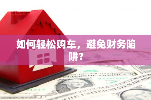 山上如何轻松购车，避免财务陷阱？