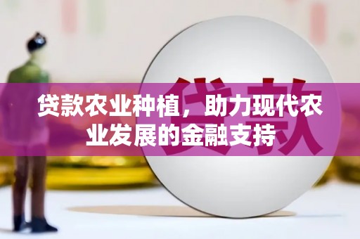 山上贷款农业种植，助力现代农业发展的金融支持