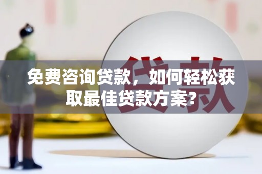山上免费咨询贷款，如何轻松获取最佳贷款方案？