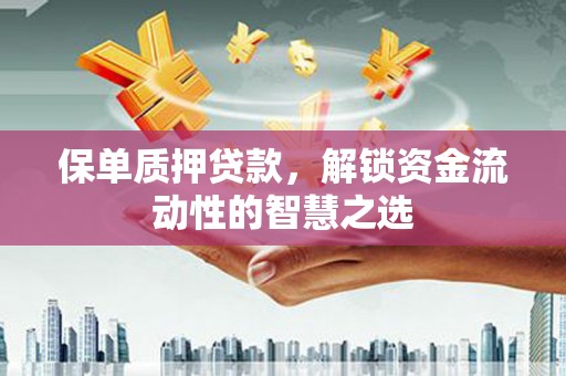 山上保单质押贷款，解锁资金流动性的智慧之选