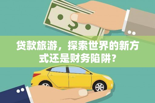 山上贷款旅游，探索世界的新方式还是财务陷阱？