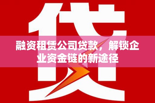 山上融资租赁公司贷款，解锁企业资金链的新途径