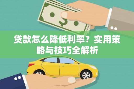 山上贷款怎么降低利率？实用策略与技巧全解析