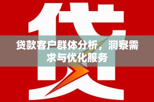 山上贷款客户群体分析，洞察需求与优化服务